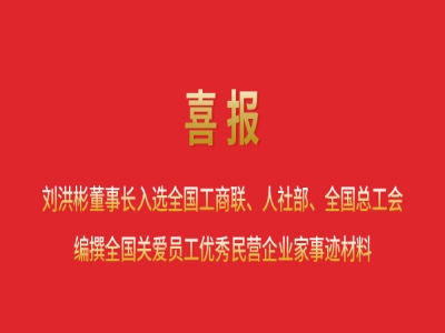 喜報丨劉洪彬董事長入選全國工商聯(lián)、人社部、全國總工會編撰全國關(guān)愛員工優(yōu)秀民營企業(yè)家事跡材料